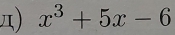 д) x^3+5x-6