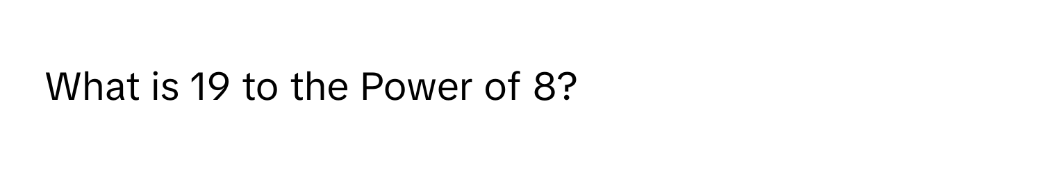 What is 19 to the Power of 8?