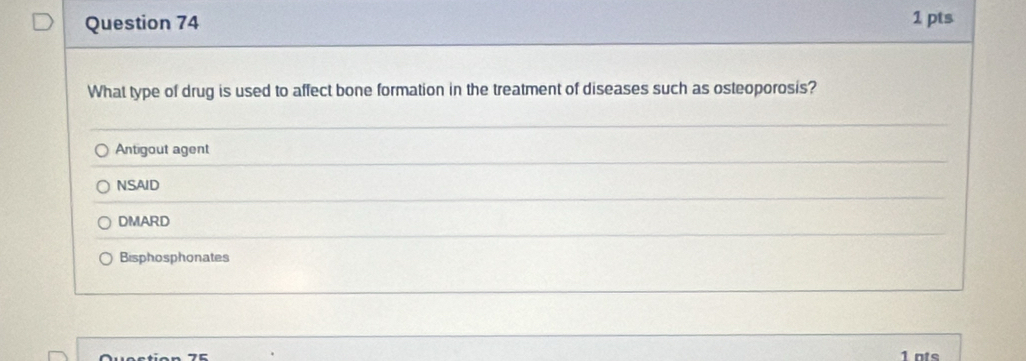 What type of drug is used to affect bone formation in the treatment of diseases such as osteoporosis?
Antigout agent
NSAID
DMARD
Bisphosphonates
1 nts