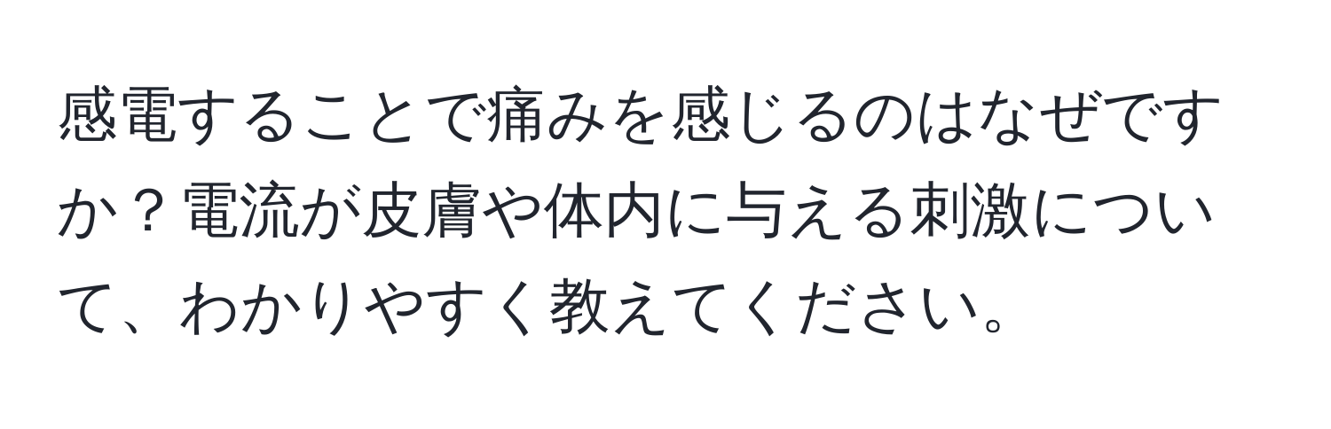 感電することで痛みを感じるのはなぜですか？電流が皮膚や体内に与える刺激について、わかりやすく教えてください。