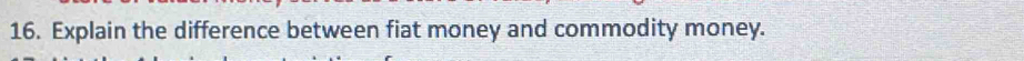 Explain the difference between fiat money and commodity money.