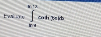 Evaluate ∈tlimits _(ln 9)^(ln 13)cot h(6x)dx.