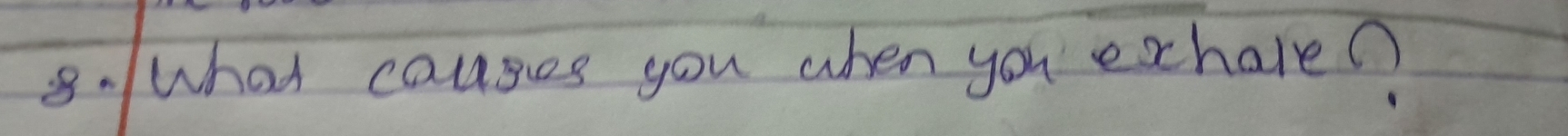 8- what causes you when you exhale?