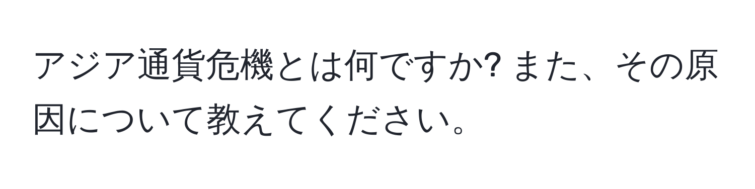 アジア通貨危機とは何ですか? また、その原因について教えてください。