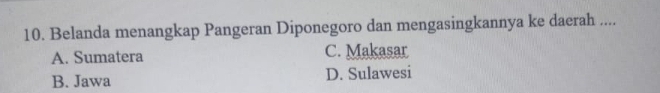 Belanda menangkap Pangeran Diponegoro dan mengasingkannya ke daerah ....
A. Sumatera C. Makasar
B. Jawa D. Sulawesi