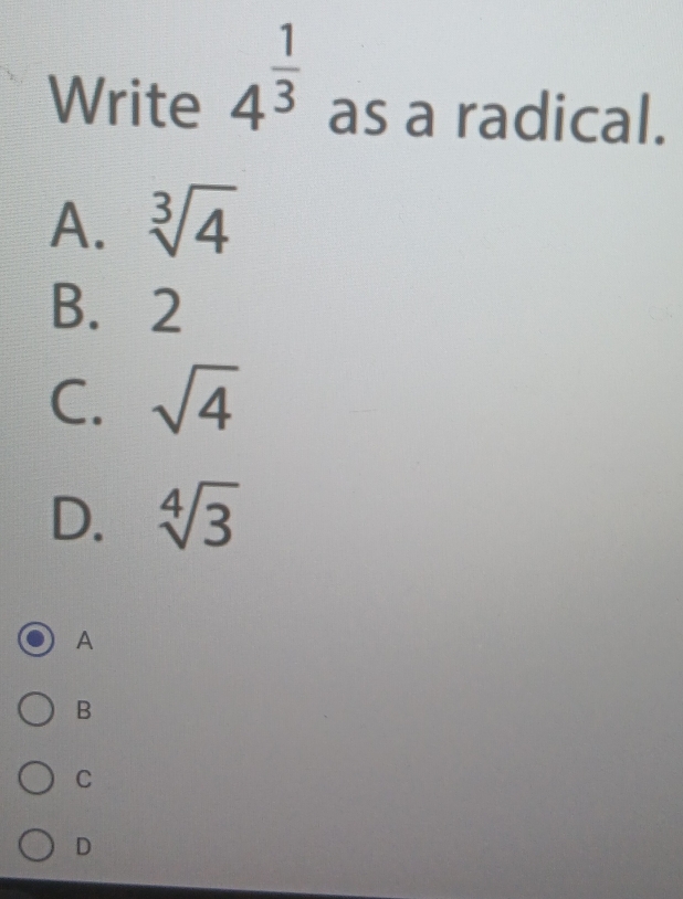 Write 4^(frac 1)3 as a radical.
A. sqrt[3](4)
B. 2
C. sqrt(4)
D. sqrt[4](3)
A
B
C
D