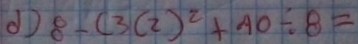 do 8-(3(2)^2+40/ 8=