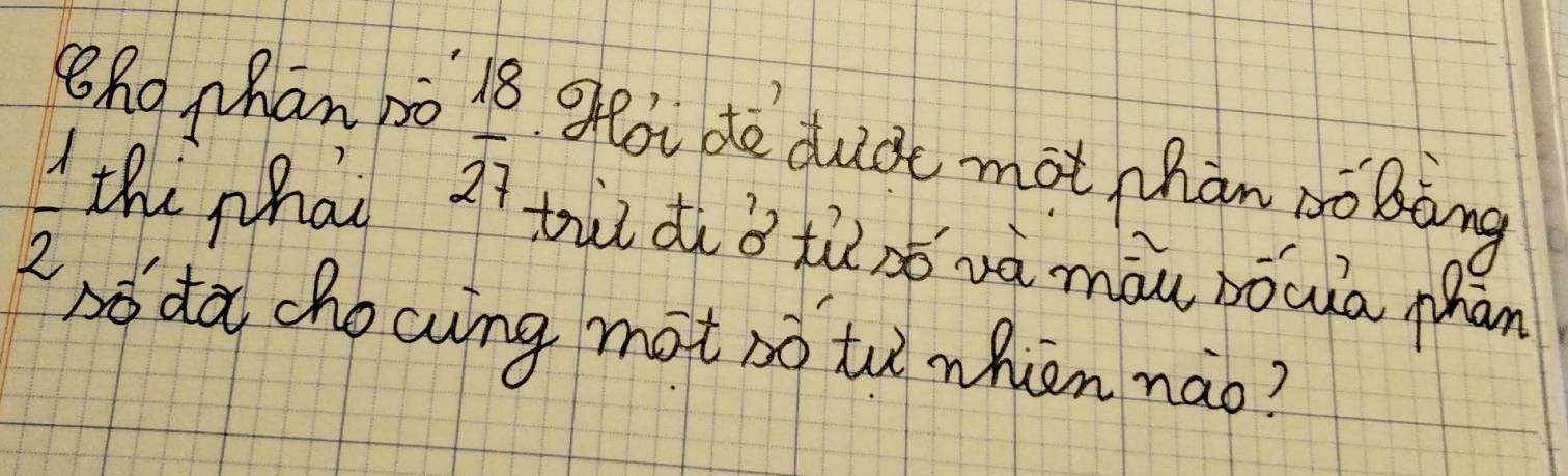 8ho phan 1ò goi de dubt mot han boBàng
 1/2  the phat
 18/27 
ti di ǒ tùsó và màu bǒuia hān 
sódà chocwng mot so tu nhien nào?