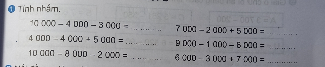 ❶ Tính nhảm.
10000-4000-3000= _ 
_ 7000-2000+5000=
4000-4000+5000=
__ 9000-1000-6000=
_ 10000-8000-2000=
_ 6000-3000+7000=