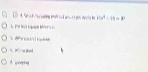 Which factoring methed would you apply to 16x^4-98=0
a. perfect square trinomial
b. difference of squares
e. Al method
d. grouping