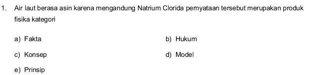 Air laut berasa asin karena mengandung Natrium Clorida pernyataan tersebut merupakan produk
fisika kategori
a) Fakta b) Hukum
c) Konsep d) Model
e) Prinsip