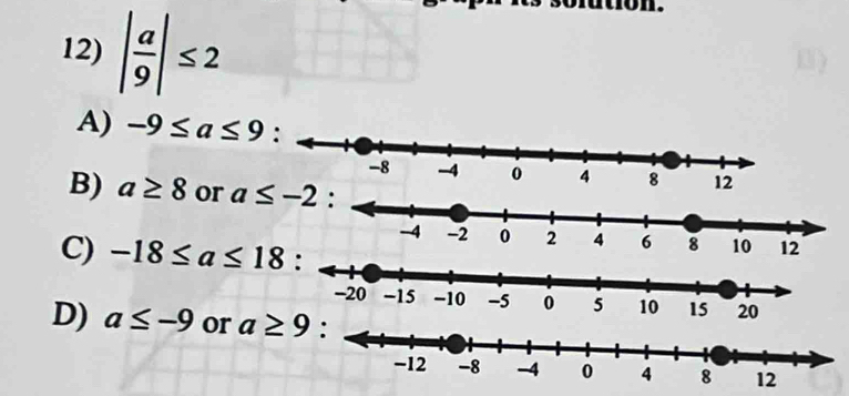 | a/9 |≤ 2
A) -9≤ a≤ 9 :
12
B) a≥ 8 or a≤ -2 :
12
C) -18≤ a≤ 18 :
D) a≤ -9 or a≥ 9