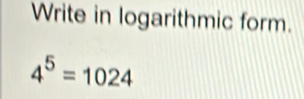 Write in logarithmic form.
4^5=1024