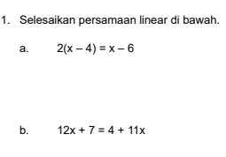 Selesaikan persamaan linear di bawah.
a. 2(x-4)=x-6
b. 12x+7=4+11x