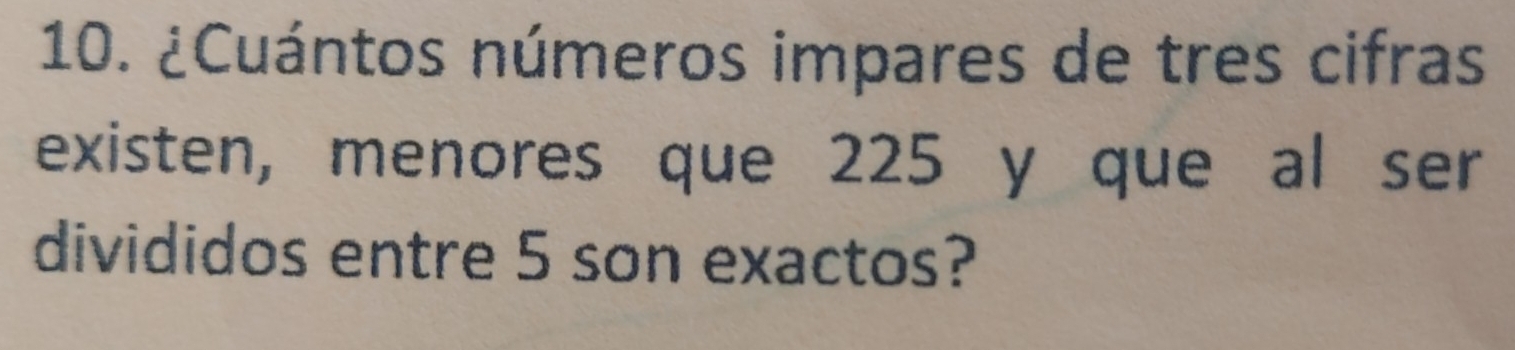 ¿Cuántos números impares de tres cifras 
existen, menores que 225 y que al ser 
divididos entre 5 son exactos?