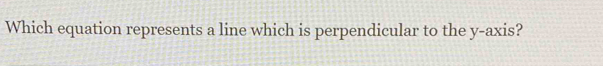 Which equation represents a line which is perpendicular to the y-axis?