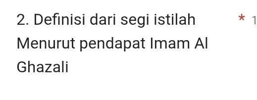 Definisi dari segi istilah * 1 
Menurut pendapat Imam Al 
Ghazali