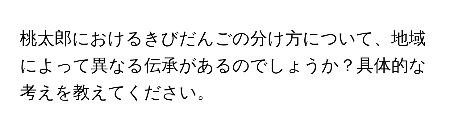 桃太郎におけるきびだんごの分け方について、地域によって異なる伝承があるのでしょうか？具体的な考えを教えてください。