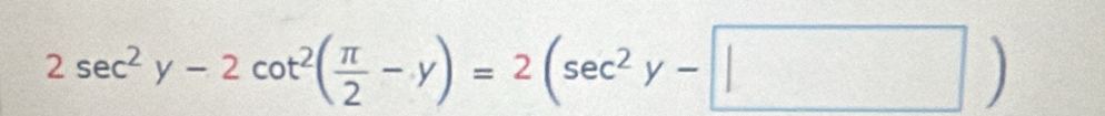 2sec^2y-2cot^2( π /2 -y)=2(sec^2y-□ )