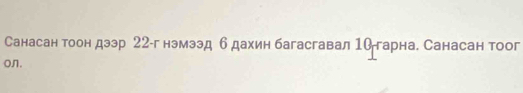 Санасан тоон дээр 22 -г нэмээд б дахин багасгавал 1йгарна. Санасан тоог 
on.