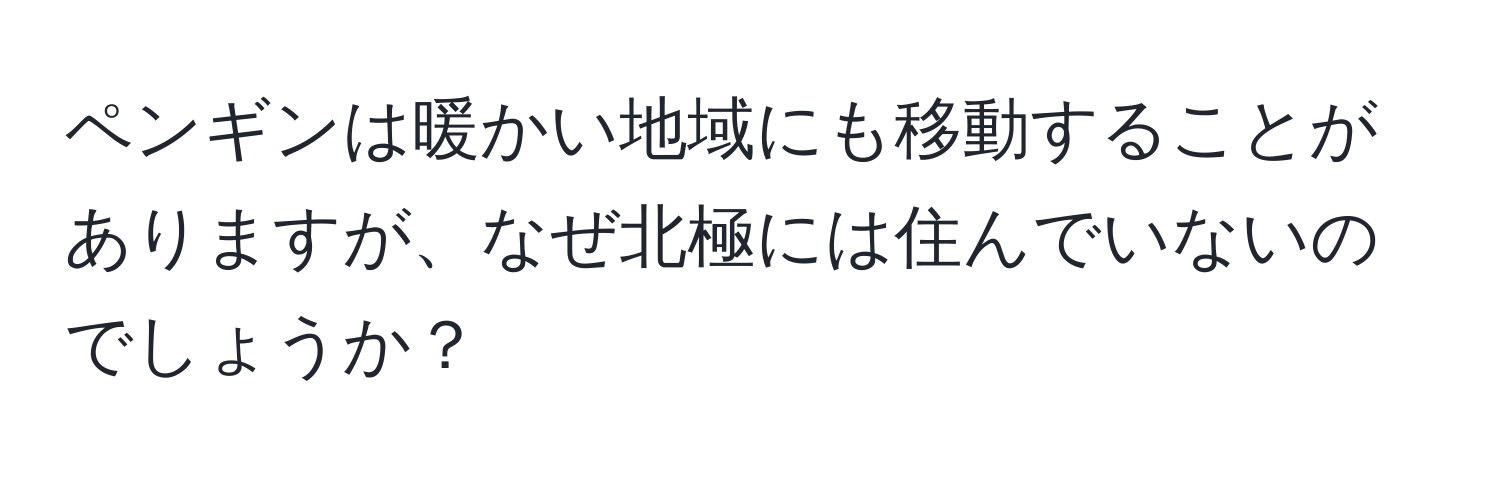 ペンギンは暖かい地域にも移動することがありますが、なぜ北極には住んでいないのでしょうか？
