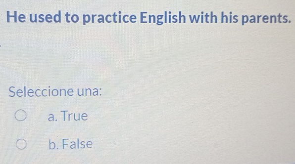 He used to practice English with his parents.
Seleccione una:
a. True
b. False