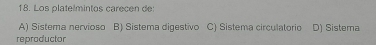 Los platelmintos carecen de:
A) Sistema nervioso B) Sistema digestivo C) Sistema circulatorio D) Sistema
reproductor