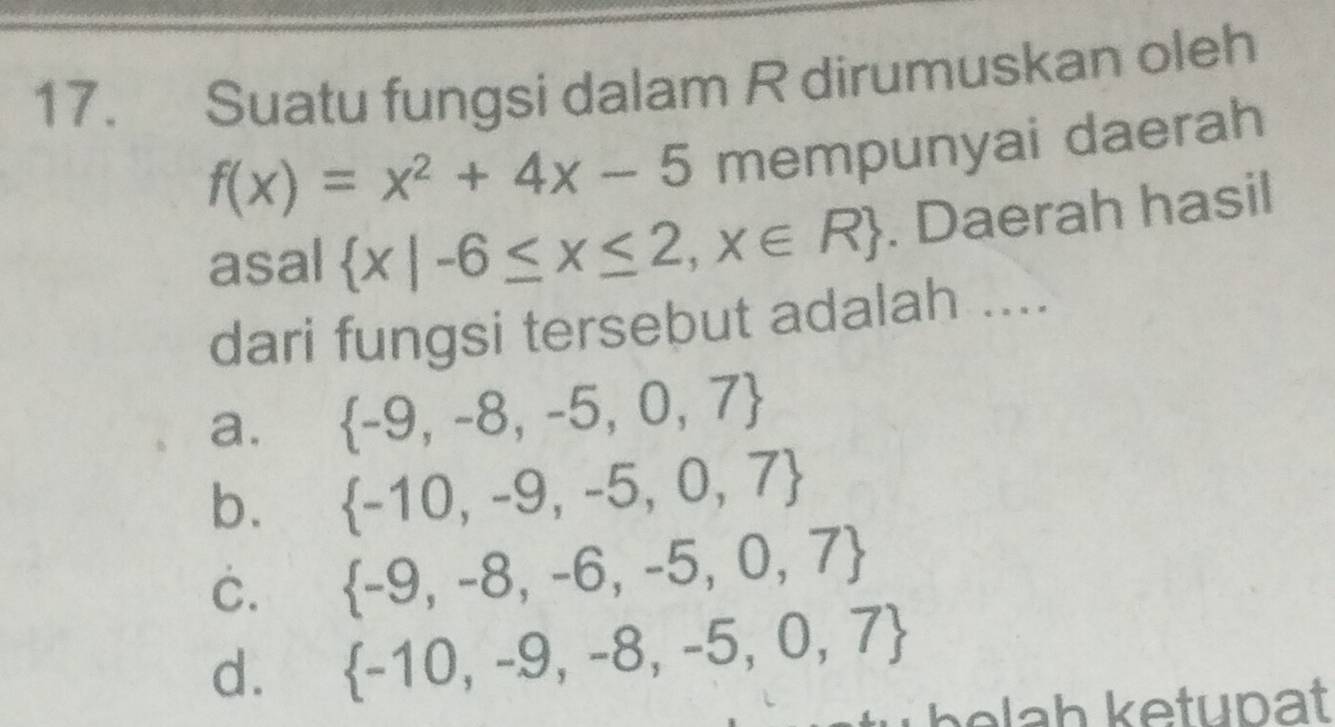 Suatu fungsi dalam R dirumuskan oleh
f(x)=x^2+4x-5 mempunyai daerah
asal  x|-6≤ x≤ 2,x∈ R. Daerah hasil
dari fungsi tersebut adalah ....
a.  -9,-8,-5,0,7
b.  -10,-9,-5,0,7
C.  -9,-8,-6,-5,0,7
d.  -10,-9,-8,-5,0,7
b e la h ketupat