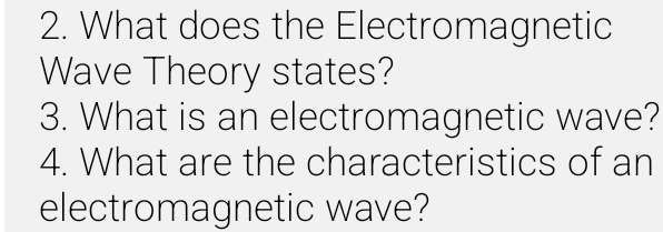 What does the Electromagnetic 
Wave Theory states? 
3. What is an electromagnetic wave? 
4. What are the characteristics of an 
electromagnetic wave?