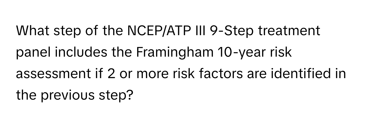 What step of the NCEP/ATP III 9-Step treatment panel includes the Framingham 10-year risk assessment if 2 or more risk factors are identified in the previous step?