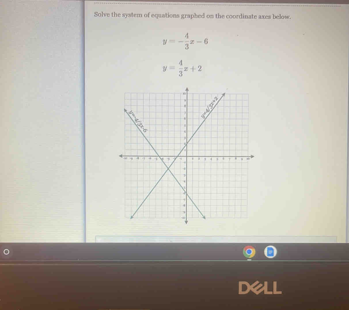 Solve the system of equations graphed on the coordinate axes below.
y=- 4/3 x-6
y= 4/3 x+2