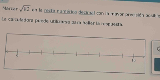 Marcar sqrt(82) en la recta numérica decimal con la mayor precisión posible 
La calculadora puede utilizarse para hallar la respuesta.