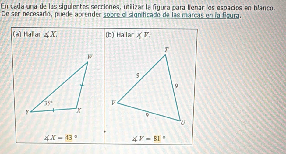 En cada una de las siguientes secciones, utilizar la figura para Ilenar los espacios en blanco.
De ser necesario, puede aprender sobre el significado de las marcas en la figura.
(a) Hallar ∠ X. (b) Hallar ∠ V.
∠ X=43°
∠ V=81°