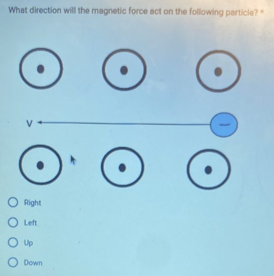 What direction will the magnetic force act on the following particle? *
Right
Left
Up
Down