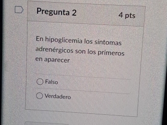 Pregunta 2 4 pts
En hipoglicemia los síntomas
adrenérgicos son los primeros
en aparecer
Falso
Verdadero