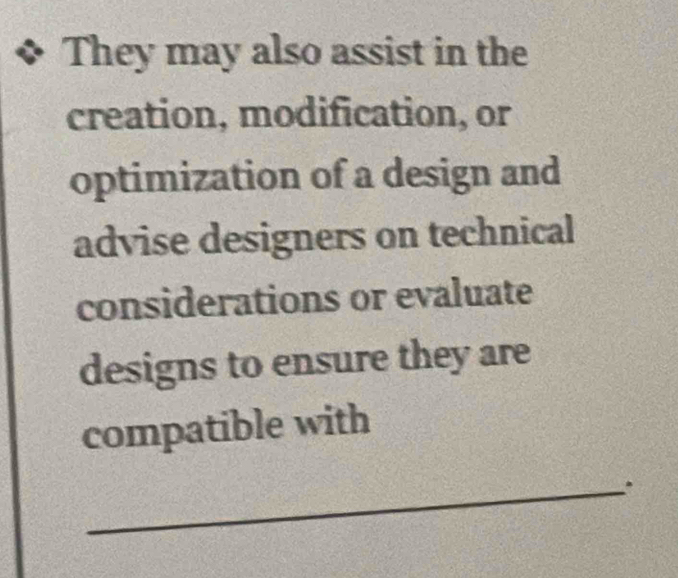 They may also assist in the 
creation, modification, or 
optimization of a design and 
advise designers on technical 
considerations or evaluate 
designs to ensure they are 
compatible with 
_.