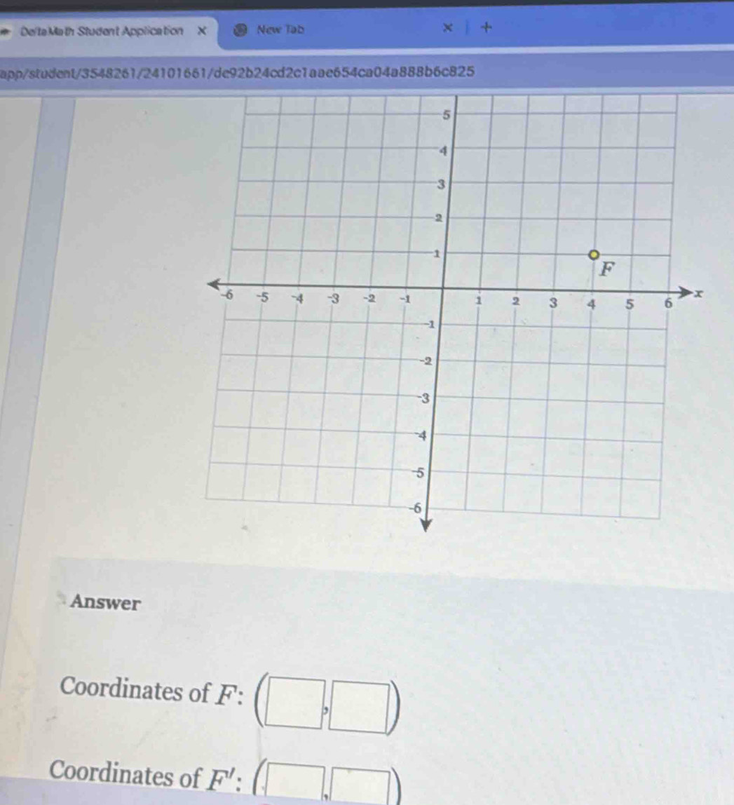 DeltaMath Student Application X New Tab 
app/student/3548261/24101661/de92b24cd2c1aae654ca04a888b6c825 
Answer 
Coordinates of F : 
Coordinates of F':(