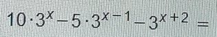 10· 3^x-5· 3^(x-1)-3^(x+2)=