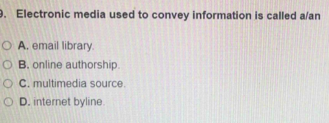 Electronic media used to convey information is called a/an
A. email library.
B. online authorship.
C. multimedia source.
D. internet byline