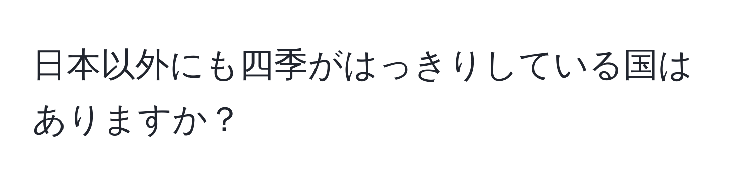 日本以外にも四季がはっきりしている国はありますか？