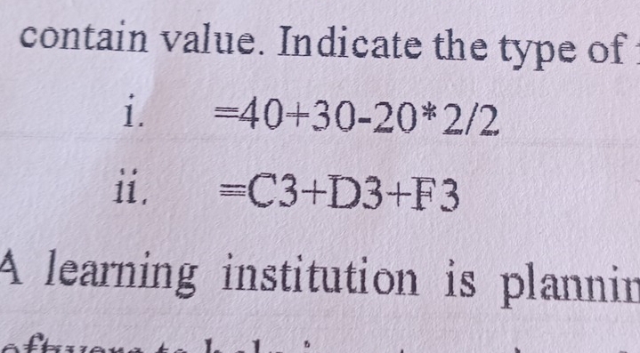 contain value. Indicate the type of 
i. =40+30-20*2/2
ii. =C3+D3+F3
A learning institution is plannin