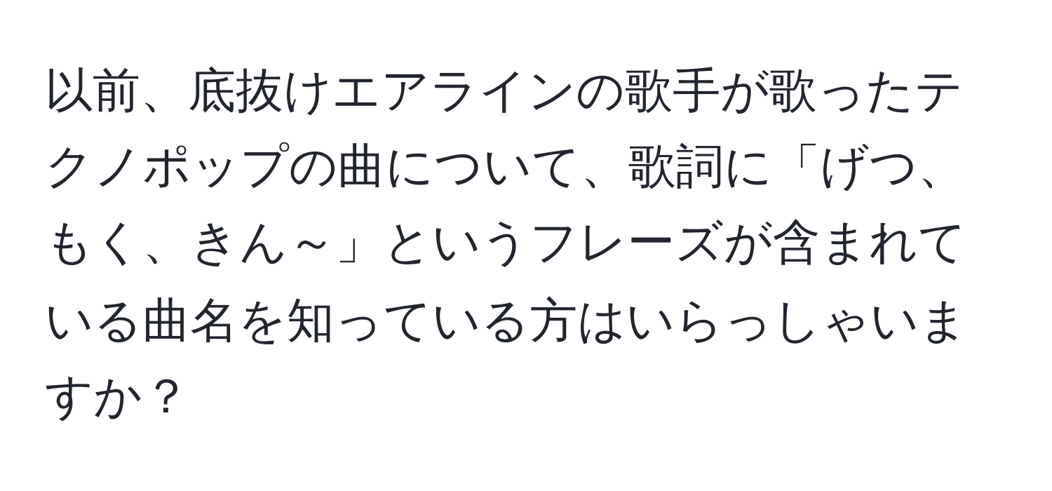 以前、底抜けエアラインの歌手が歌ったテクノポップの曲について、歌詞に「げつ、もく、きん～」というフレーズが含まれている曲名を知っている方はいらっしゃいますか？