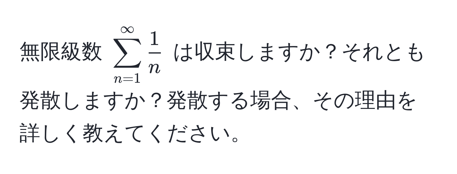 無限級数 $sum_(n=1)^(∈fty)  1/n $ は収束しますか？それとも発散しますか？発散する場合、その理由を詳しく教えてください。