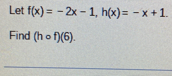 Let f(x)=-2x-1, h(x)=-x+1. 
Find (hcirc f)(6).