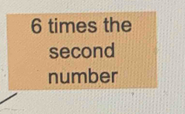 6 times the 
second 
number