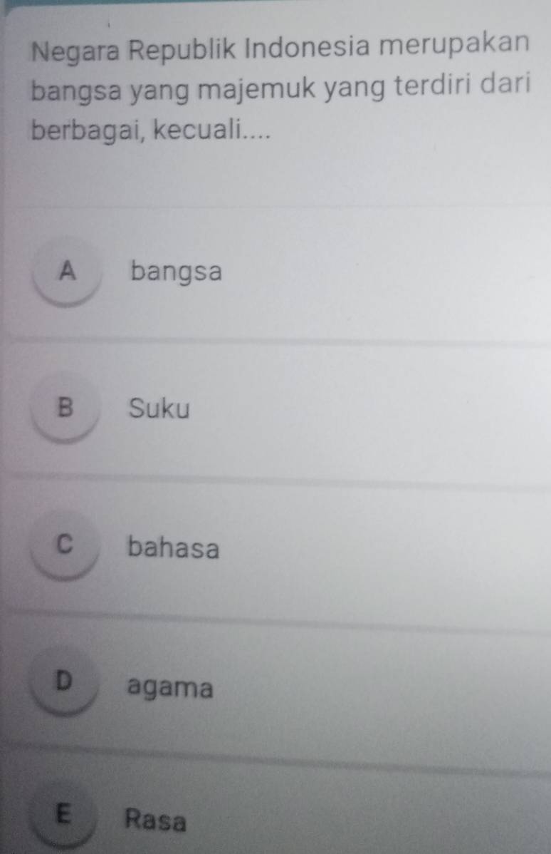 Negara Republik Indonesia merupakan
bangsa yang majemuk yang terdiri dari
berbagai, kecuali....
A bangsa
B Suku
C bahasa
D agama
E Rasa