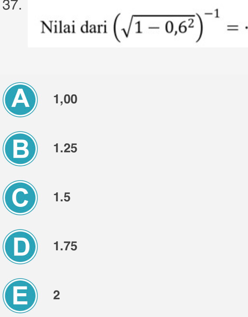 Nilai dari (sqrt(1-0,6^2))^-1=
A ) 1,00
B 1.25
1.5
D 1.75
E 2