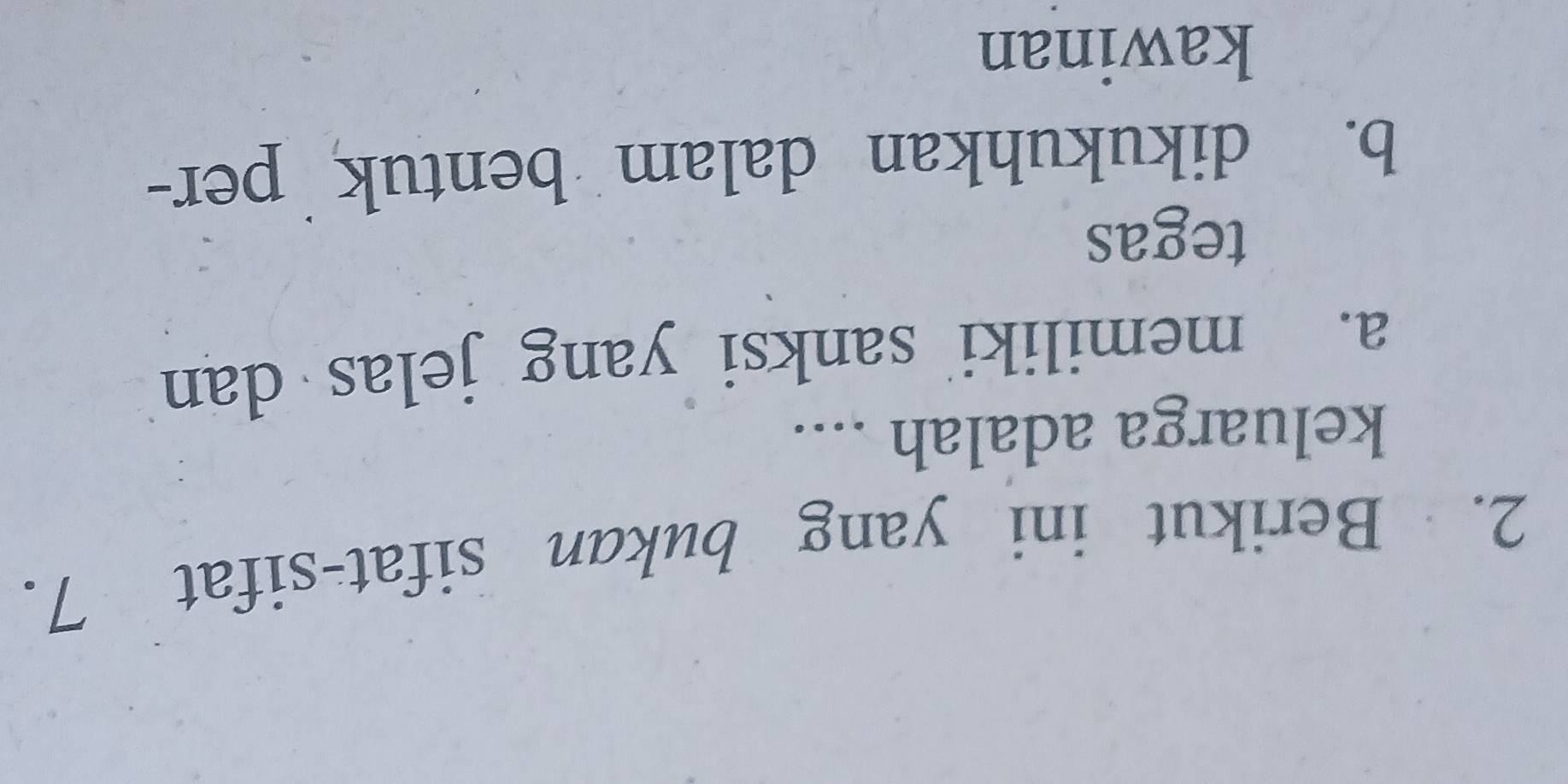 Berikut ini yang bukan sifat-sifat 7.
keluarga adalah ....
a. memiliki sanksi yang jelas dan
tegas
b. dikukuhkan dalam bentuk per-
kawinan
