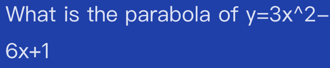 What is the parabola of y=3x^(wedge)2-
6x+1