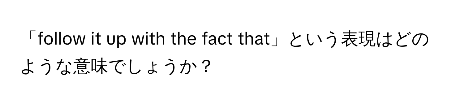 「follow it up with the fact that」という表現はどのような意味でしょうか？